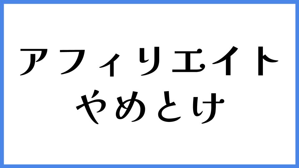アフィリエイト　やめとけ