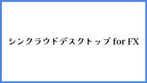 シンクラウドデスクトップ for FX