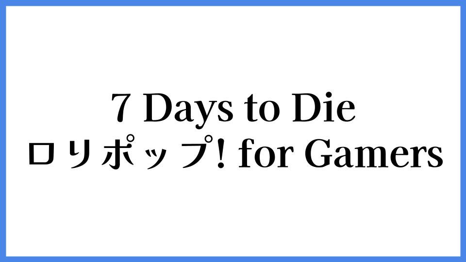 7 Days to Die ロリポップ! for Gamers