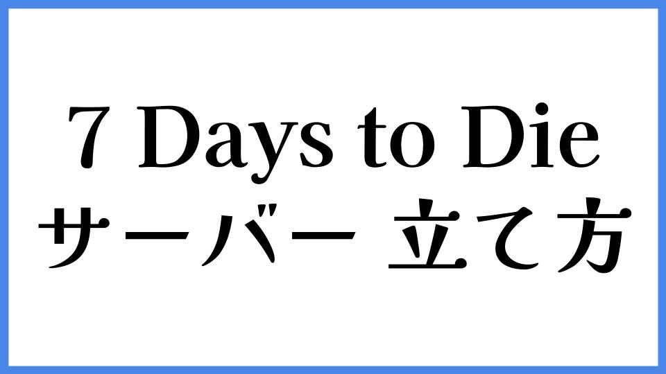 7 Days to Die サーバーの立て方