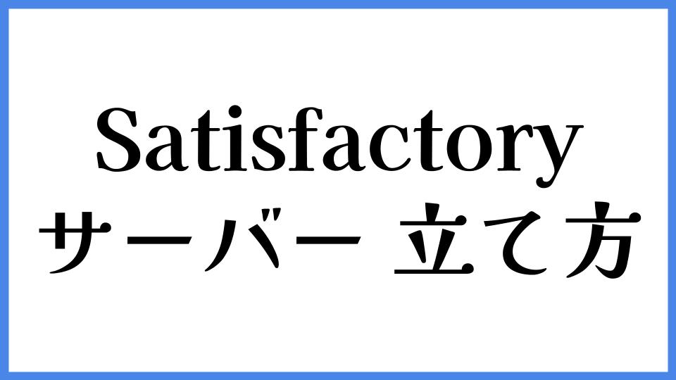 Satisfactory サーバーの立て方