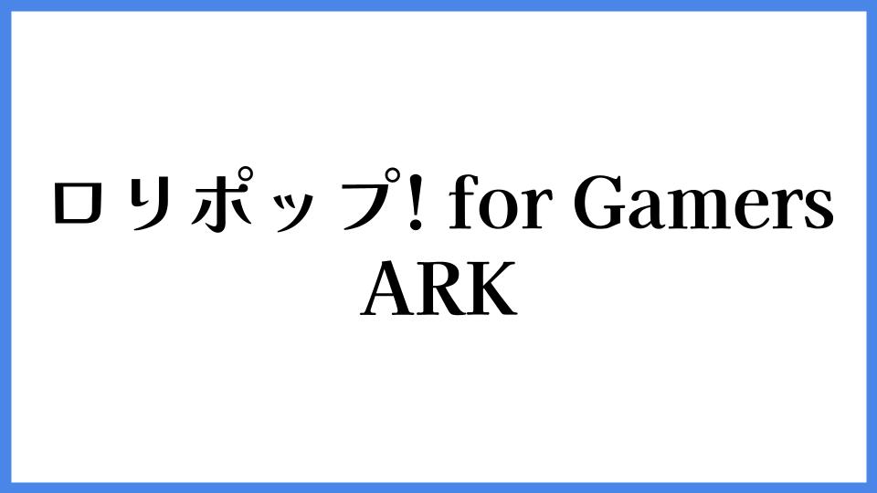 ロリポップ! for Gamers ARK