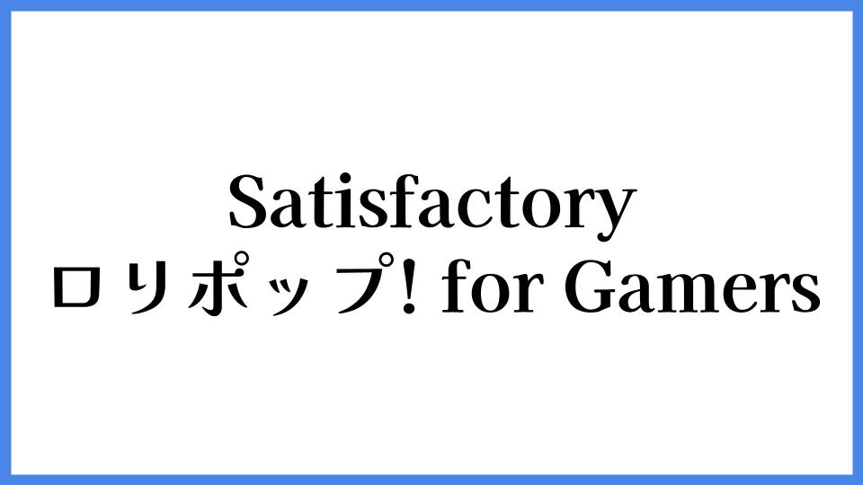 Satisfactory ロリポップ! for Gamers